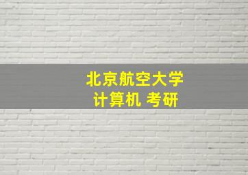 北京航空大学 计算机 考研